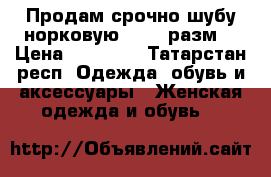 Продам срочно шубу норковую 46-48 разм. › Цена ­ 60 000 - Татарстан респ. Одежда, обувь и аксессуары » Женская одежда и обувь   